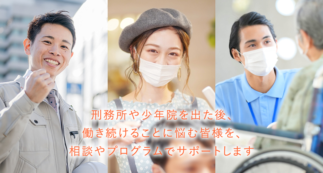 刑務所や少年院を出た後、働き続けることに悩む皆様を、相談やプログラムでサポートします
