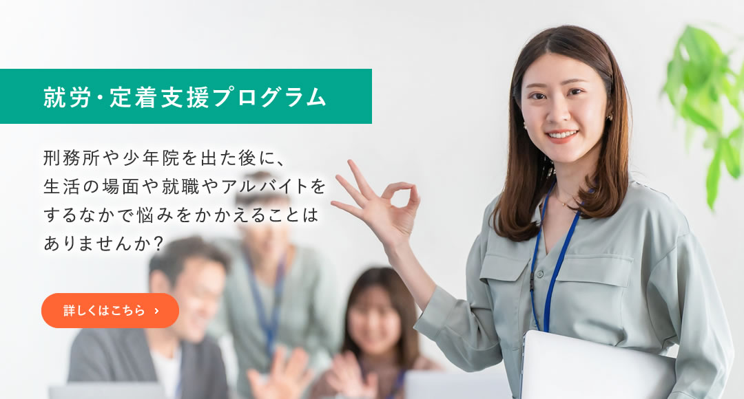 就労・定着支援プログラム　刑務所や少年院を出た後に、生活の場面や就職やアルバイトをするなかで悩みをかかえることはありませんか？