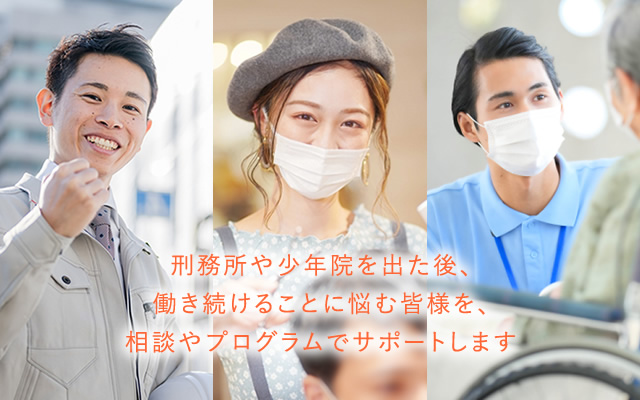 刑務所や少年院を出た後、働き続けることに悩む皆様を、相談やプログラムでサポートします